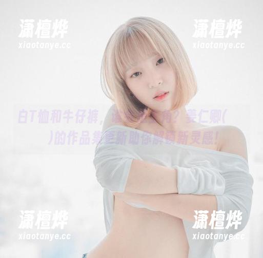白T恤和牛仔裤，谁会是主角？姜仁卿(강인경)的作品集更新助你解锁新灵感！